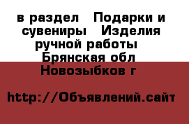  в раздел : Подарки и сувениры » Изделия ручной работы . Брянская обл.,Новозыбков г.